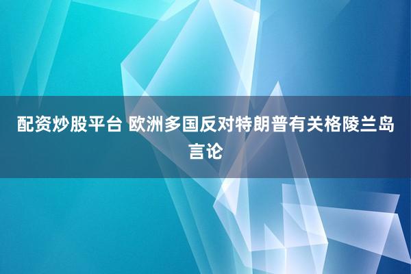 配资炒股平台 欧洲多国反对特朗普有关格陵兰岛言论