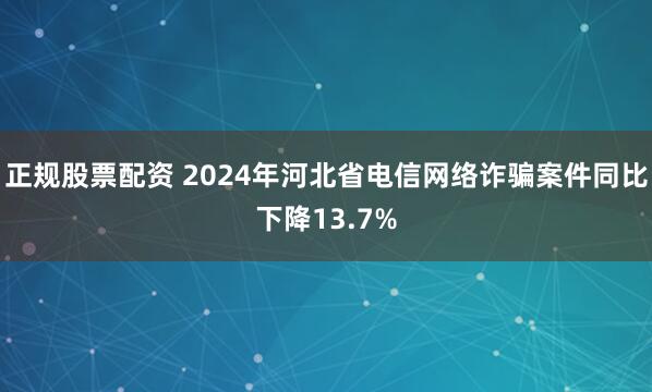 正规股票配资 2024年河北省电信网络诈骗案件同比下降13.7%