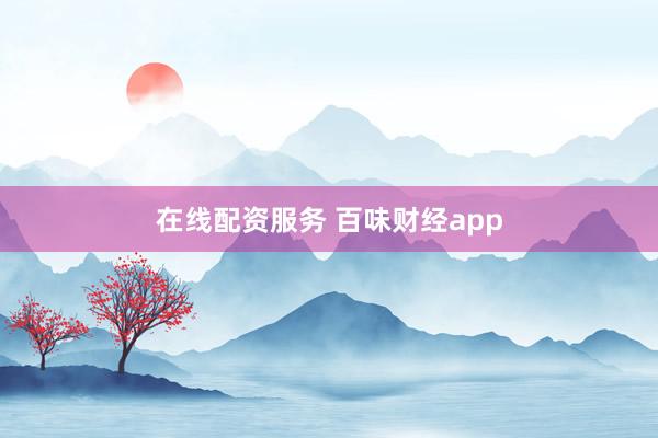 在线配资服务 百味财经app