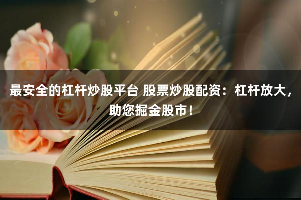 最安全的杠杆炒股平台 股票炒股配资：杠杆放大，助您掘金股市！