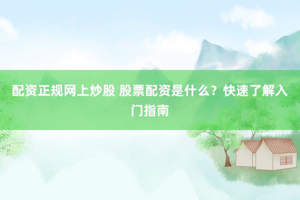 配资正规网上炒股 股票配资是什么？快速了解入门指南