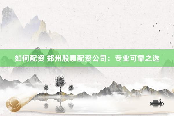 如何配资 郑州股票配资公司：专业可靠之选