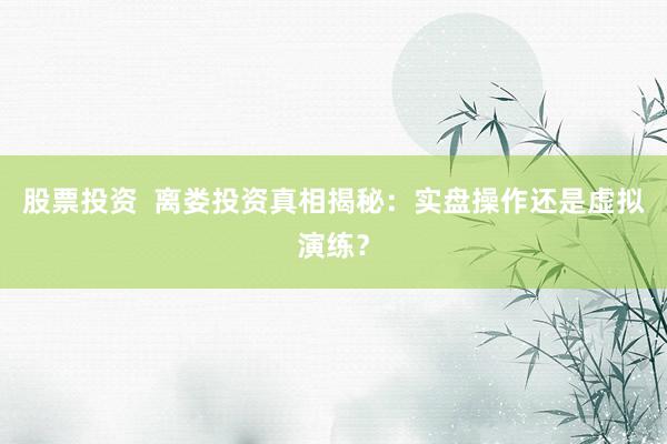 股票投资  离娄投资真相揭秘：实盘操作还是虚拟演练？