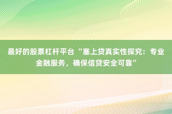 最好的股票杠杆平台 “塞上贷真实性探究：专业金融服务，确保信贷安全可靠”