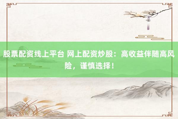 股票配资线上平台 网上配资炒股：高收益伴随高风险，谨慎选择！