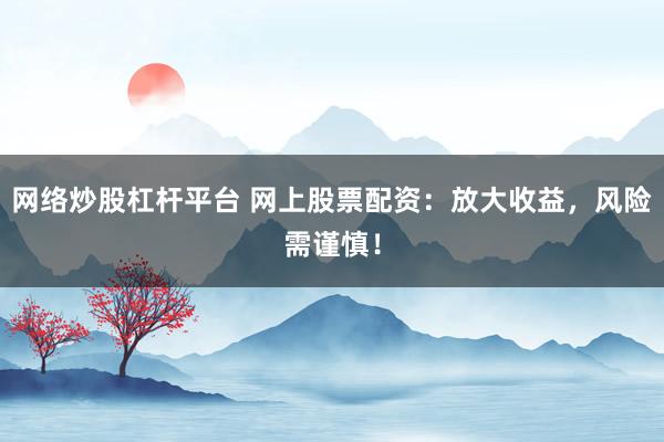 网络炒股杠杆平台 网上股票配资：放大收益，风险需谨慎！