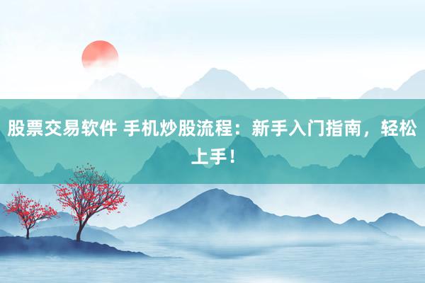 股票交易软件 手机炒股流程：新手入门指南，轻松上手！