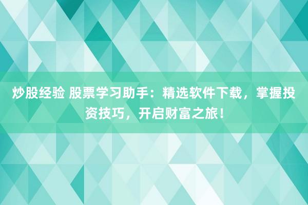 炒股经验 股票学习助手：精选软件下载，掌握投资技巧，开启财富之旅！