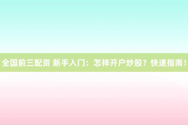 全国前三配资 新手入门：怎样开户炒股？快速指南！