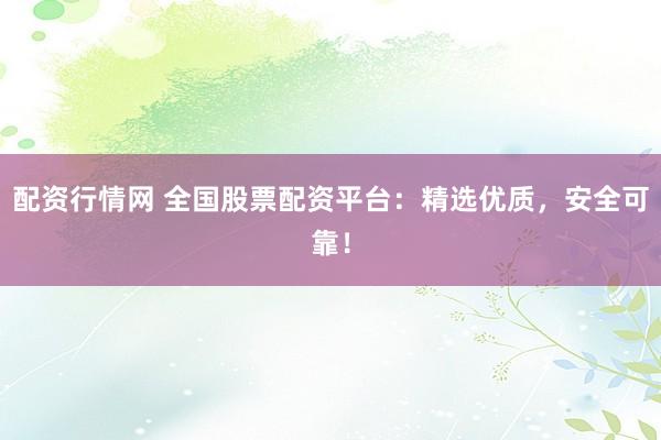 配资行情网 全国股票配资平台：精选优质，安全可靠！