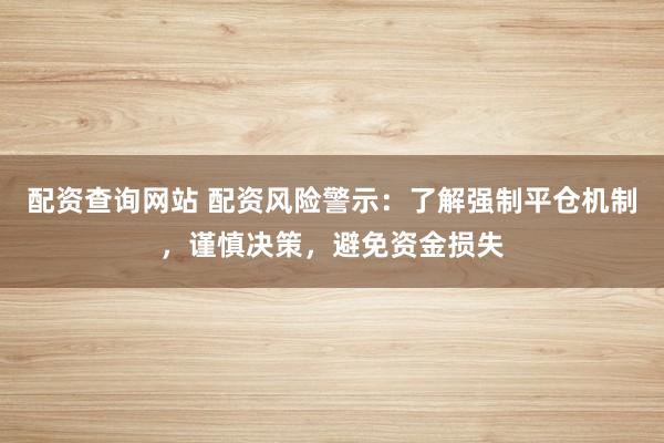 配资查询网站 配资风险警示：了解强制平仓机制，谨慎决策，避免资金损失