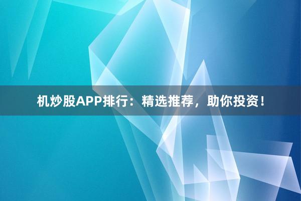 机炒股APP排行：精选推荐，助你投资！