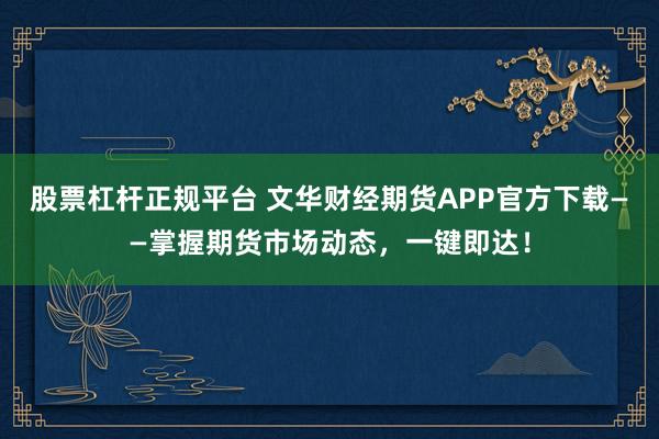 股票杠杆正规平台 文华财经期货APP官方下载——掌握期货市场动态，一键即达！
