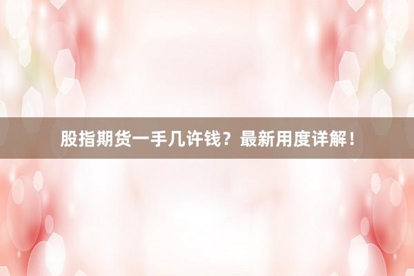股指期货一手几许钱？最新用度详解！