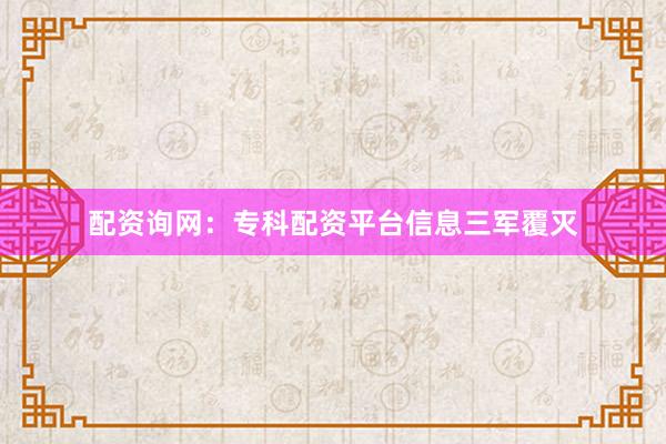 配资询网：专科配资平台信息三军覆灭