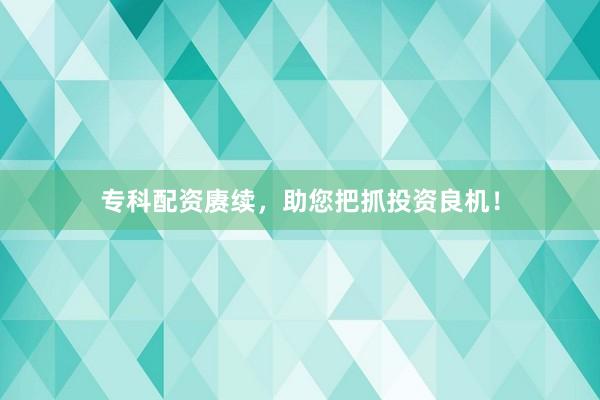 专科配资赓续，助您把抓投资良机！