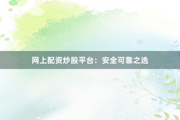 网上配资炒股平台：安全可靠之选