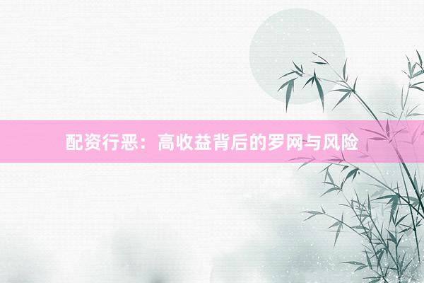 配资行恶：高收益背后的罗网与风险