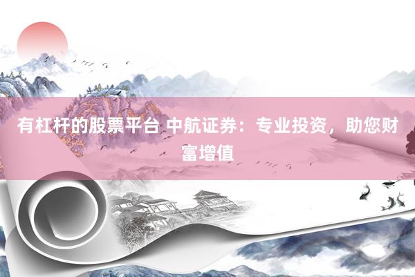 有杠杆的股票平台 中航证券：专业投资，助您财富增值