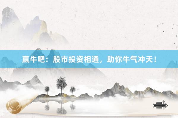 赢牛吧：股市投资相通，助你牛气冲天！