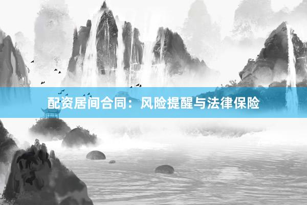 配资居间合同：风险提醒与法律保险