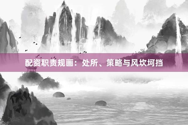 配资职责规画：处所、策略与风坎坷挡