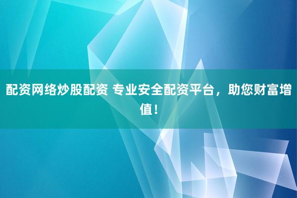 配资网络炒股配资 专业安全配资平台，助您财富增值！