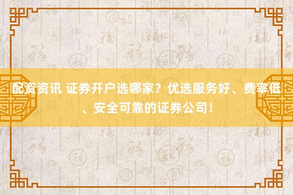 配资资讯 证券开户选哪家？优选服务好、费率低、安全可靠的证券公司！