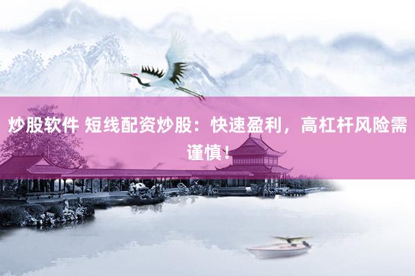 炒股软件 短线配资炒股：快速盈利，高杠杆风险需谨慎！
