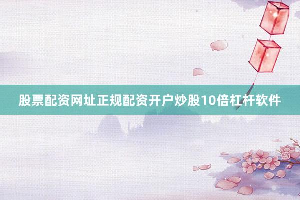 股票配资网址正规配资开户炒股10倍杠杆软件