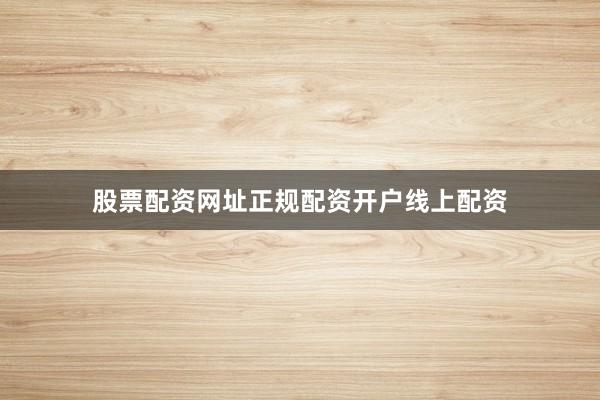 股票配资网址正规配资开户线上配资