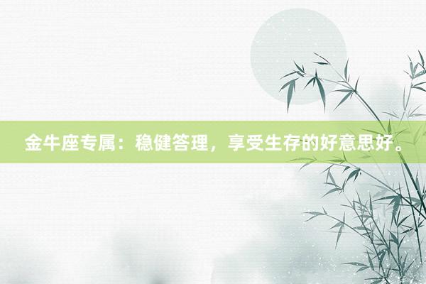 金牛座专属：稳健答理，享受生存的好意思好。