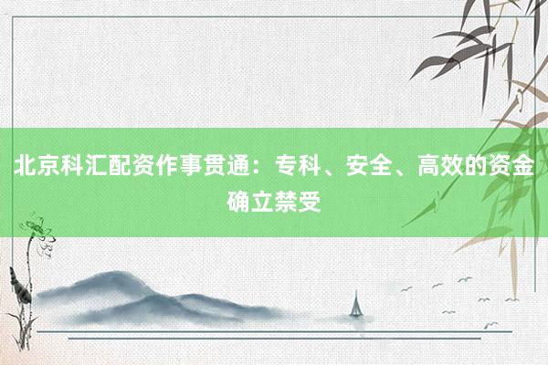 北京科汇配资作事贯通：专科、安全、高效的资金确立禁受