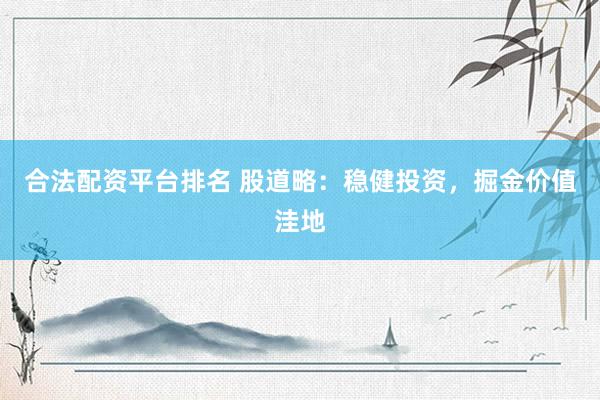 合法配资平台排名 股道略：稳健投资，掘金价值洼地