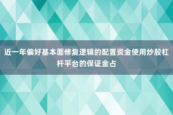 近一年偏好基本面修复逻辑的配置资金使用炒股杠杆平台的保证金占