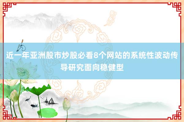 近一年亚洲股市炒股必看8个网站的系统性波动传导研究面向稳健型