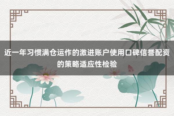 近一年习惯满仓运作的激进账户使用口碑信誉配资的策略适应性检验