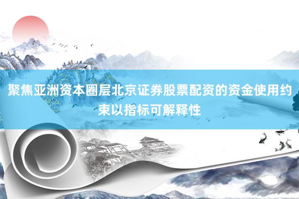 聚焦亚洲资本圈层北京证券股票配资的资金使用约束以指标可解释性