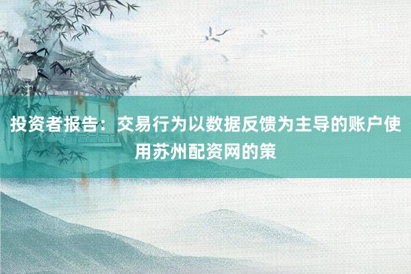 投资者报告：交易行为以数据反馈为主导的账户使用苏州配资网的策