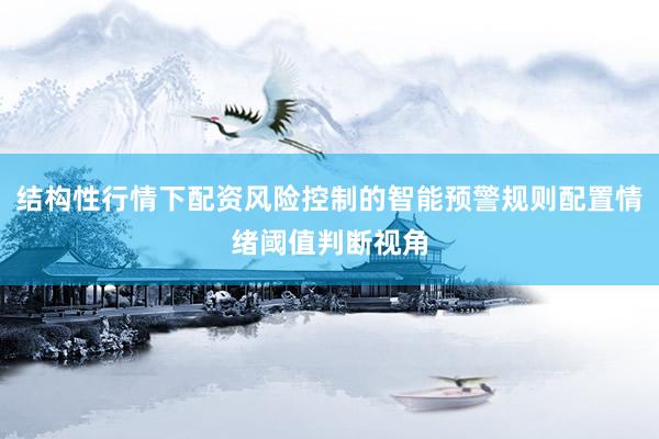 结构性行情下配资风险控制的智能预警规则配置情绪阈值判断视角