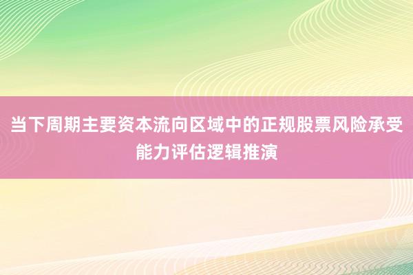 当下周期主要资本流向区域中的正规股票风险承受能力评估逻辑推演
