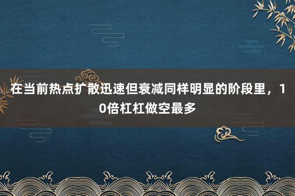 在当前热点扩散迅速但衰减同样明显的阶段里，10倍杠杠做空最多