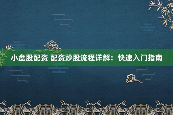 小盘股配资 配资炒股流程详解：快速入门指南