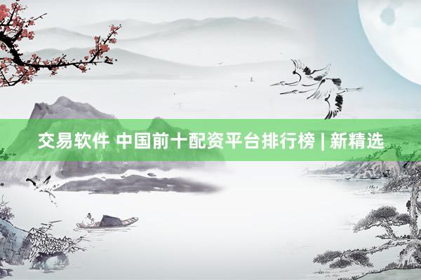 交易软件 中国前十配资平台排行榜 | 新精选