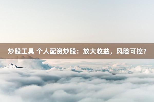 炒股工具 个人配资炒股：放大收益，风险可控？