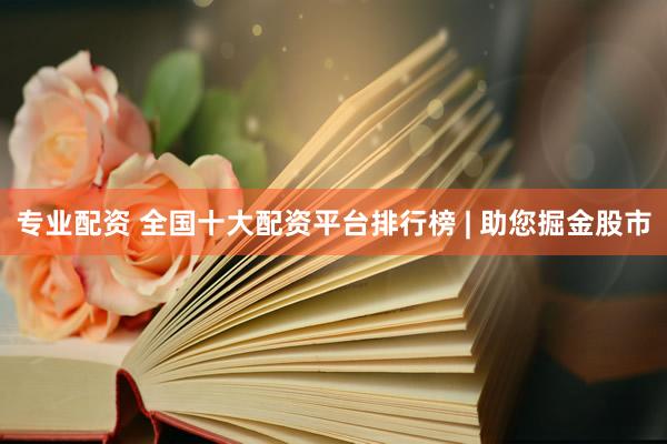 专业配资 全国十大配资平台排行榜 | 助您掘金股市