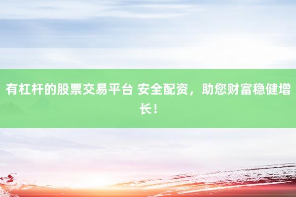 有杠杆的股票交易平台 安全配资，助您财富稳健增长！