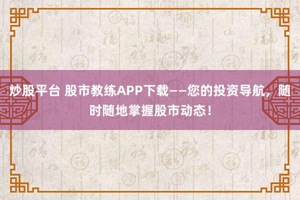 炒股平台 股市教练APP下载——您的投资导航，随时随地掌握股市动态！