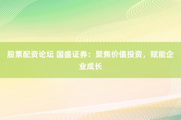 股票配资论坛 国盛证券：聚焦价值投资，赋能企业成长
