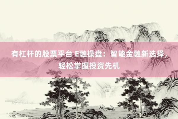 有杠杆的股票平台 E融操盘：智能金融新选择，轻松掌握投资先机